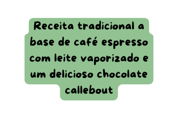 Receita tradicional a base de café espresso com leite vaporizado e um delicioso chocolate callebout