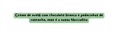 Creme de avelã com chocolate branco e pedacinhos de castanha esse é o nosso Nocciollito