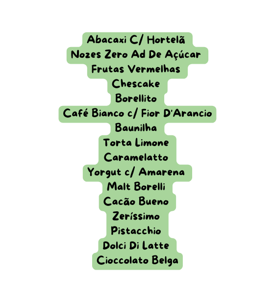 Abacaxi C Hortelã Nozes Zero Ad De Açúcar Frutas Vermelhas Chescake Borellito Café Bianco c Fior D Arancio Baunilha Torta Limone Caramelatto Yorgut c Amarena Malt Borelli Cacão Bueno Zeríssimo Pistacchio Dolci Di Latte Cioccolato Belga