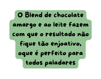 O Blend de chocolate amargo e ao leite fazem com que o resultado não fique tão enjoativo oque é perfeito para todos paladares