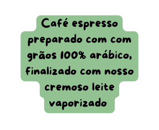 Café espresso preparado com com grãos 100 arábico finalizado com nosso cremoso leite vaporizado