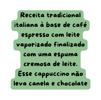 Receita tradicional italiana à base de café espresso com leite vaporizado finalizado com uma espuma cremosa de leite Esse cappuccino não leva canela e chocolate