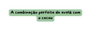 A combinação perfeita da avelã com o cacau