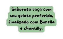 Saborosa taça com seu gelato preferido finalizado com Borella e chantilly