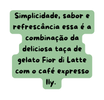 Simplicidade sabor e refrescância essa é a combinação da deliciosa taça de gelato Fior di Latte com o café expresso Ily