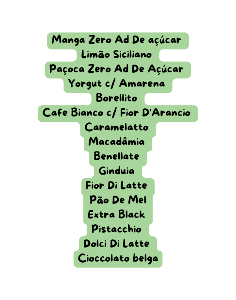 Manga Zero Ad De açúcar Limão Siciliano Paçoca Zero Ad De Açúcar Yorgut c Amarena Borellito Cafe Bianco c Fior D Arancio Caramelatto Macadâmia Benellate Ginduia Fior Di Latte Pão De Mel Extra Black Pistacchio Dolci Di Latte Cioccolato belga